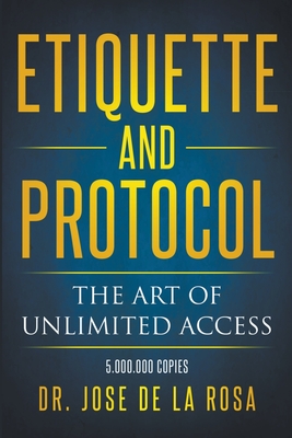 Etiquette and Protocol The Art of Unlimitted Access - Rosa, Jose de la