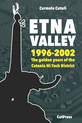Etna Valley: The golden years of the Catania Hi-Tech District (1996-2002) - Cutuli, Carmelo