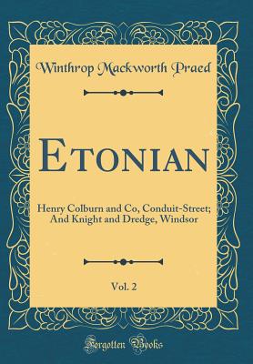 Etonian, Vol. 2: Henry Colburn and Co, Conduit-Street; And Knight and Dredge, Windsor (Classic Reprint) - Praed, Winthrop Mackworth