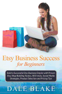 Etsy Business Success for Beginners: Build a Successful Etsy Business Empire with Proven Etsy Shop Building Tactics, Seo Tricks, Social Media Strategies, Product Selection and Pricing Tips