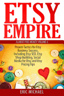 Etsy Empire: Proven Tactics for Your Etsy Business Success, Including Etsy Seo, Etsy Shop Building, Social Media for Etsy and Etsy Pricing Tips