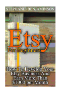 Etsy for Beginners: How to Develop Your Etsy Business and Earn More Than $1000 Per Month: (Etsy Business, Etsy Store)