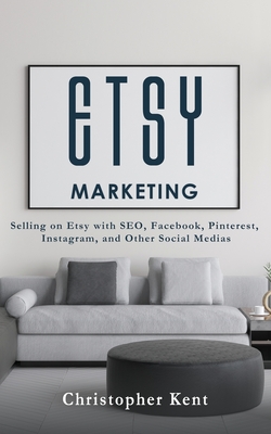 Etsy Marketing: Selling on Etsy with SEO, Facebook, Pinterest, Instagram, and Other Social Medias - Kent, Christopher