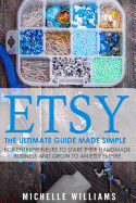 Etsy: The Ultimate Guide Made Simple for Entrepreneurs to Start Their Handmade Business and Grow to an Etsy Empire