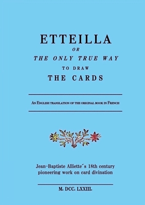 Etteilla, or the only true way to draw the cards - Alliette, Jean-Baptiste, and Hgnesen, Marius (Translated by)