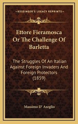 Ettore Fieramosca or the Challenge of Barletta: The Struggles of an Italian Against Foreign Invaders and Foreign Protectors (1859) - Dazeglio, Massimo