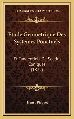 Etude Geometrique Des Systemes Ponctuels: Et Tangentiels de Sectins Coniques (1872) - Picquet, Henry