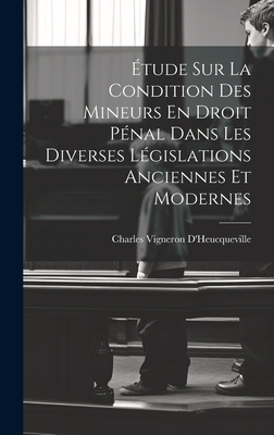 Etude Sur La Condition Des Mineurs En Droit Penal Dans Les Diverses Legislations Anciennes Et Modernes - D'Heucqueville, Charles Vigneron