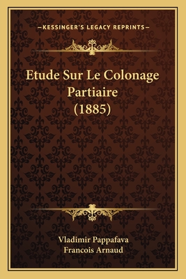 Etude Sur Le Colonage Partiaire (1885) - Pappafava, Vladimir, and Arnaud, Francois Thomas Marie De Baculard (Translated by)