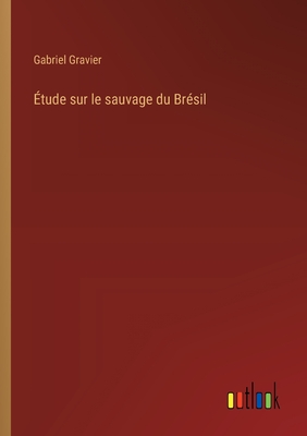 Etude Sur Le Sauvage Du Bresil - Gravier, Gabriel