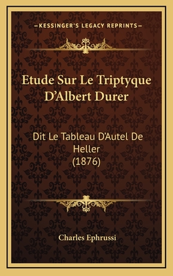 Etude Sur Le Triptyque D'Albert Durer: Dit Le Tableau D'Autel de Heller (1876) - Ephrussi, Charles