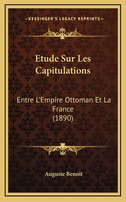 Etude Sur Les Capitulations: Entre L'Empire Ottoman Et La France (1890) - Benoit, Auguste