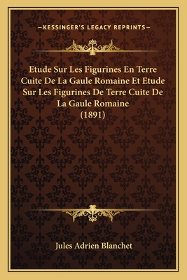 Etude Sur Les Figurines En Terre Cuite De La Gaule Romaine Et Etude Sur Les Figurines De Terre Cuite De La Gaule Romaine (1891) - Blanchet, Jules Adrien