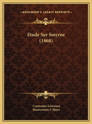 Etude Sur Smyrne (1868) - Iconomos, Constantin (Translated by), and Slaars, Bonaventure F