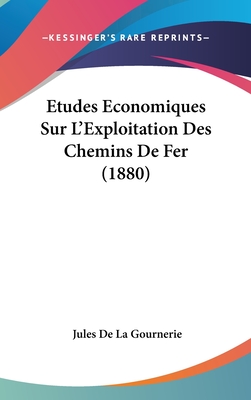 Etudes Economiques Sur L'Exploitation Des Chemins de Fer (1880) - De La Gournerie, Jules