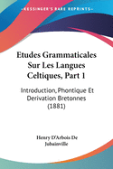 Etudes Grammaticales Sur Les Langues Celtiques, Part 1: Introduction, Phontique Et Derivation Bretonnes (1881)