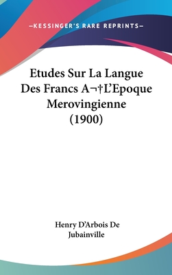 Etudes Sur La Langue Des Francs A L'Epoque Merovingienne (1900) - De Jubainville, Henry D'Arbois