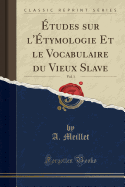 Etudes Sur l'Etymologie Et Le Vocabulaire Du Vieux Slave, Vol. 1 (Classic Reprint)