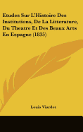 Etudes Sur L'Histoire Des Institutions, De La Litterature, Du Theatre Et Des Beaux Arts En Espagne (1835) - Viardot, Louis