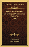 Etudes Sur L'Histoire Economique de La France, 1760-1789 (1900)