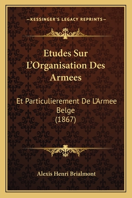 Etudes Sur L'Organisation Des Armees: Et Particulierement de L'Armee Belge (1867) - Brialmont, Alexis Henri