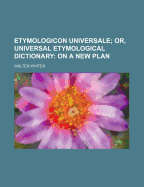 Etymologicon Universale; Or, Universal Etymological Dictionary: On a New Plan