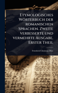 Etymologisches Wrterbuch der romanischen Sprachen. Zweite verbesserte und vermehrte Ausgabe. Erster Theil