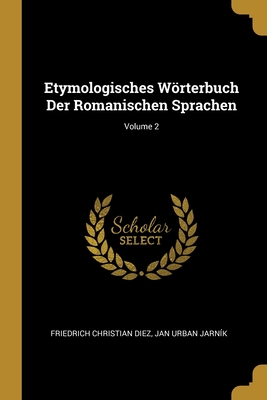 Etymologisches Wrterbuch Der Romanischen Sprachen; Volume 2 - Diez, Friedrich Christian, and Jarn?k, Jan Urban