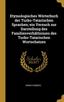 Etymologisches Worterbuch Der Turko-Tatarischen Sprachen; Ein Versuch Zur Darstellung Des Familienverhaltnisses Des Turko-Tatarischen Wortschatzes - Vmb?ry, ?rmin