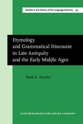Etymology and Grammatical Discourse in Late Antiquity and the Early Middle Ages - Amsler, Mark E, Dr.