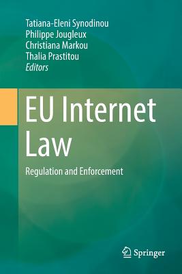EU Internet Law: Regulation and Enforcement - Synodinou, Tatiana-Eleni (Editor), and Jougleux, Philippe (Editor), and Markou, Christiana (Editor)