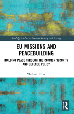 EU Missions and Peacebuilding: Building Peace Through the Common Security and Defence Policy - Kmec, Vladimir