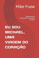 Eu Sou Michael, Uma Viagem Do Cora??o: Despertando a Consci?ncia no Caminho de Arles