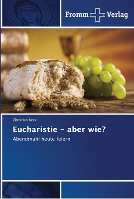 Eucharistie - aber wie? - Beck, Christian