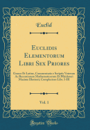 Euclidis Elementorum Libri Sex Priores, Vol. 1: Graece Et Latine, Commentario E Scriptis Veterum AC Recentiorum Mathematicorum Et Pfleidereri Maxime Illustrati; Complectens Libr. I-III (Classic Reprint)