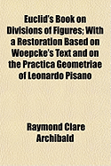 Euclid's Book on Divisions of Figures; With a Restoration Based on Woepcke's Text and on the Practica Geometriae of Leonardo Pisano