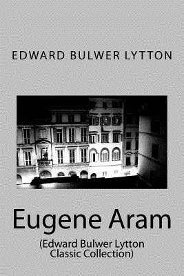 Eugene Aram: (Edward Bulwer Lytton Classic Collection) - Lytton, Edward Bulwer, Sir