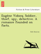 Eugene Vidocq. Soldier, thief, spy, detective. A romance founded on facts.