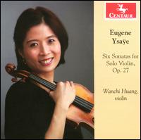 Eugene Ysae: Six Sonatas for Solo Violin, Op. 27 - Wanchi Huang (violin)