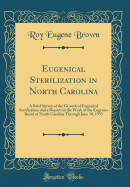 Eugenical Sterilization in North Carolina: A Brief Survey of the Growth of Eugenical Sterilization and a Report on the Work of the Eugenics Board of North Carolina Through June 30, 1935 (Classic Reprint)