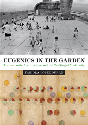 Eugenics in the Garden: Transatlantic Architecture and the Crafting of Modernity - Lpez-Durn, Fabiola