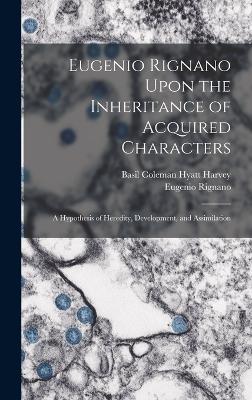 Eugenio Rignano Upon the Inheritance of Acquired Characters: A Hypothesis of Heredity, Development, and Assimilation - Rignano, Eugenio, and Harvey, Basil Coleman Hyatt