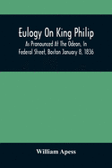 Eulogy On King Philip; As Pronounced At The Odeon, In Federal Street, Boston January 8, 1836
