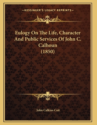 Eulogy On The Life, Character And Public Services Of John C. Calhoun (1850) - Coit, John Calkins