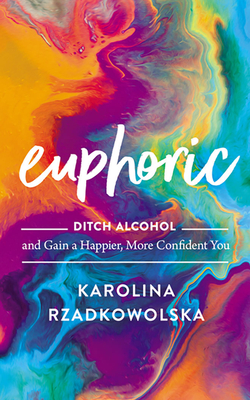 Euphoric: Ditch Alcohol and Gain a Happier, More Confident You - Rzadkowolska, Karolina (Read by)