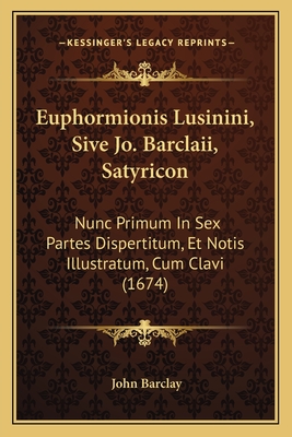 Euphormionis Lusinini, Sive Jo. Barclaii, Satyricon: Nunc Primum In Sex Partes Dispertitum, Et Notis Illustratum, Cum Clavi (1674) - Barclay, John