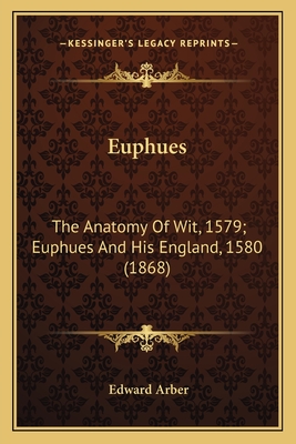 Euphues: The Anatomy Of Wit, 1579; Euphues And His England, 1580 (1868) - Arber, Edward (Editor)