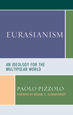 Eurasianism: An Ideology for the Multipolar World - Pizzolo, Paolo, and Slobodchikoff, Michael O (Foreword by)