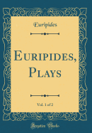 Euripides, Plays, Vol. 1 of 2 (Classic Reprint)