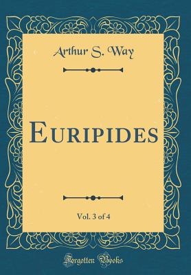 Euripides, Vol. 3 of 4 (Classic Reprint) - Way, Arthur S